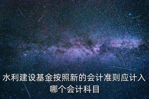 地方水利建設(shè)基金計(jì)入什么科目，8月1日在附加稅里征收的地方水利建設(shè)基金應(yīng)該計(jì)入什么科目有的