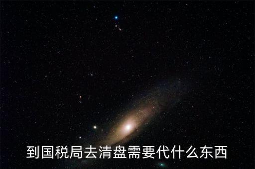 注銷稅控盤需帶什么東西，到國稅局去清盤需要代什么東西