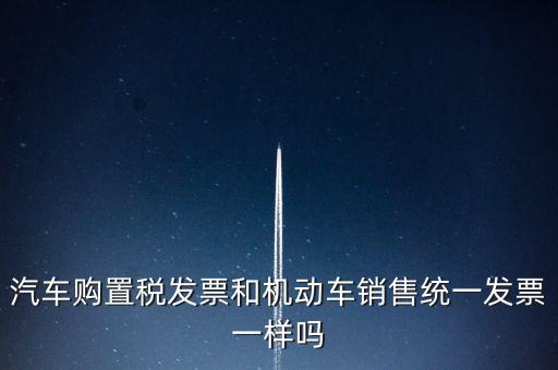 車輛購置稅發(fā)票什么樣，汽車購置稅發(fā)票和機(jī)動車銷售統(tǒng)一發(fā)票一樣嗎