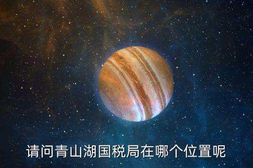 請問青山湖國稅局在哪個(gè)位置呢