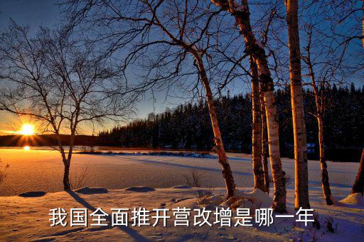 全面營(yíng)改增是什么時(shí)候開(kāi)始的，銀行從什么時(shí)候開(kāi)始實(shí)行營(yíng)改增