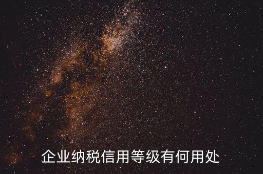 稅務(wù)信用等級有什么用，企業(yè)納稅信用等級有何用處