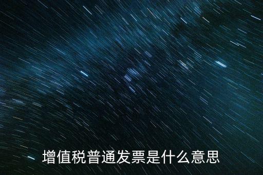 普通發(fā)票什么意思，施工單位開的增值稅普通發(fā)票是什么意思
