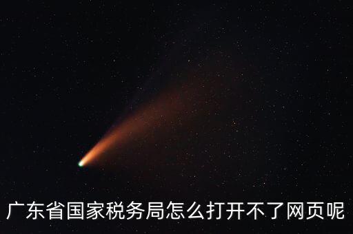 為什么廣東省電子稅務(wù)局打不開，廣東省國家稅務(wù)局怎么打開不了網(wǎng)頁呢