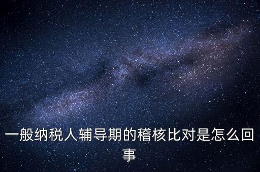 什么是交叉稽核比對(duì)，輔導(dǎo)期的進(jìn)項(xiàng)稅交叉稽核對(duì)比