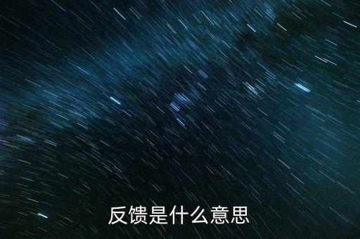 申報反饋什么意思，反饋是什么意思