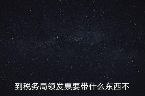 增領(lǐng)發(fā)票需要帶什么，小規(guī)模納稅人領(lǐng)購(gòu)增值稅普通發(fā)票 要帶什么