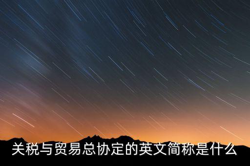 稅收協定名稱是什么，關稅與貿易總協定的英文簡稱是什么