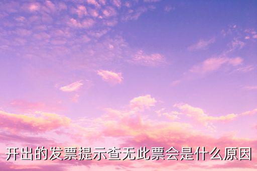 開(kāi)出的發(fā)票提示查無(wú)此票會(huì)是什么原因