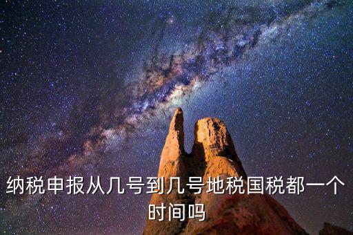 地稅什么時(shí)間申報(bào)，納稅申報(bào)從幾號(hào)到幾號(hào)地稅國稅都一個(gè)時(shí)間嗎