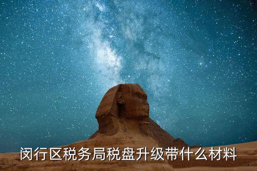 稅控盤升級帶什么，去國稅稅控盤升級需要帶哪些材料