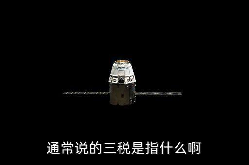 中國(guó)稅務(wù)精神是指什么，通常說(shuō)的三稅是指什么啊