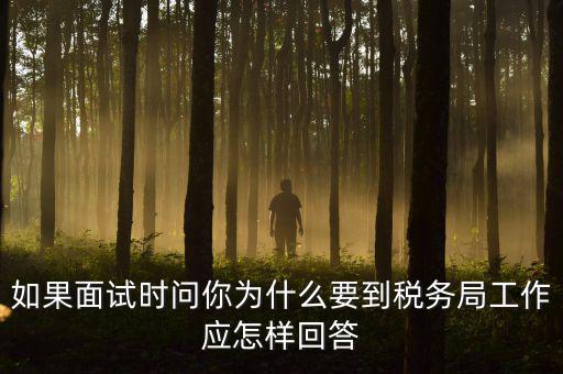 為什么要到地稅工作，如果面試時(shí)問(wèn)你為什么要到稅務(wù)局工作應(yīng)怎樣回答