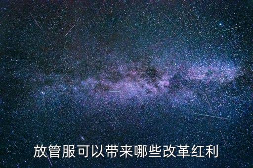 放管服工作是納稅人得到什么，放管服改革是指什么