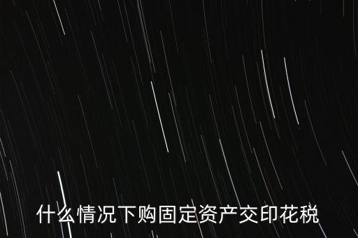 什么情況繳納印花稅，房地產(chǎn)企業(yè)什么時(shí)候要交印花稅
