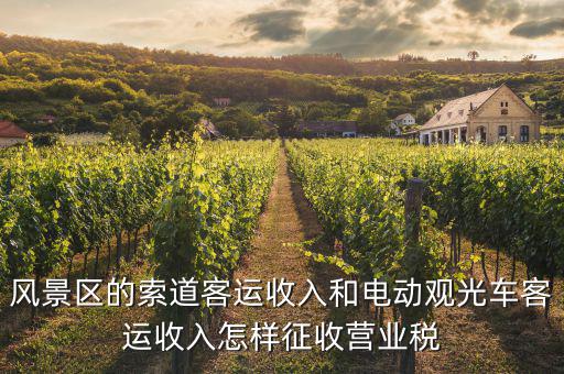 索道按什么收增值稅，風(fēng)景區(qū)的索道客運(yùn)收入和電動(dòng)觀光車客運(yùn)收入怎樣征收營(yíng)業(yè)稅