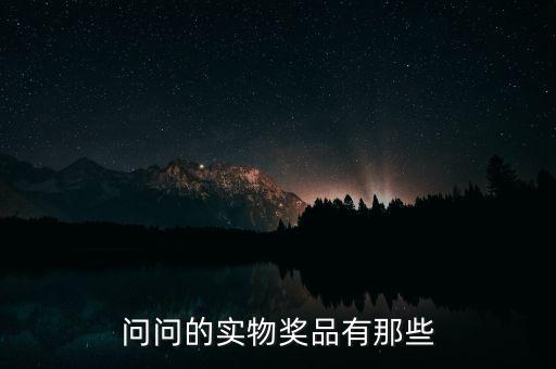 公司實(shí)物獎(jiǎng)勵(lì)什么，問問的實(shí)物獎(jiǎng)品有那些