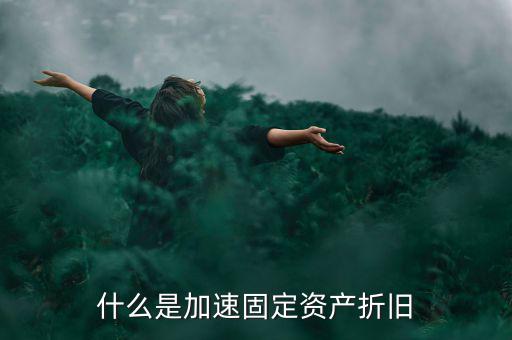 固定資產(chǎn)加速折舊什么意思，什么是加速固定資產(chǎn)折舊