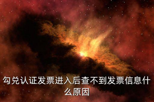 為什么發(fā)票查詢查不到信息，勾兌認證發(fā)票進入后查不到發(fā)票信息什么原因