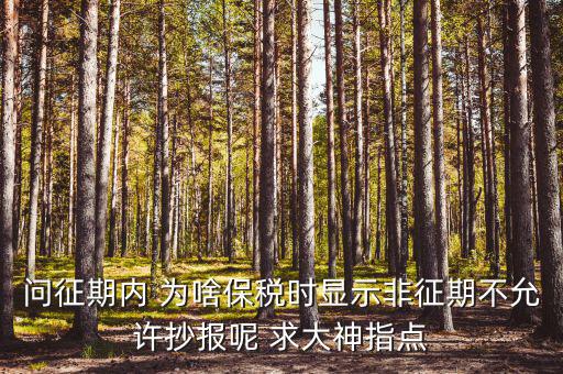 問征期內(nèi) 為啥保稅時顯示非征期不允許抄報呢 求大神指點(diǎn)