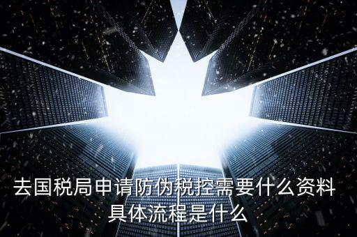 防偽稅控服務(wù)是什么，去國稅局申請防偽稅控需要什么資料 具體流程是什么