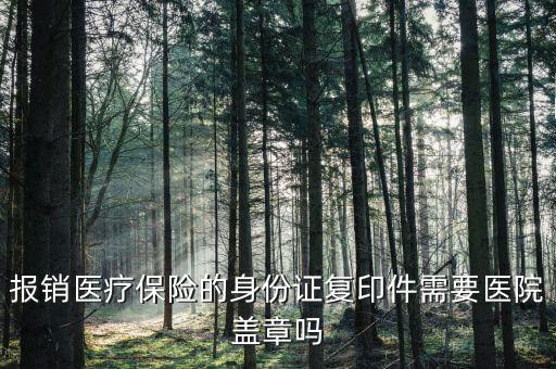 報(bào)銷(xiāo)醫(yī)療保險(xiǎn)的身份證復(fù)印件需要醫(yī)院蓋章嗎