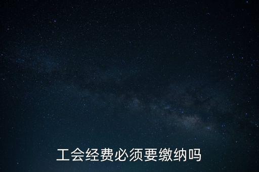 為什么工會(huì)經(jīng)費(fèi)要上交，工會(huì)經(jīng)費(fèi)必須要繳納嗎