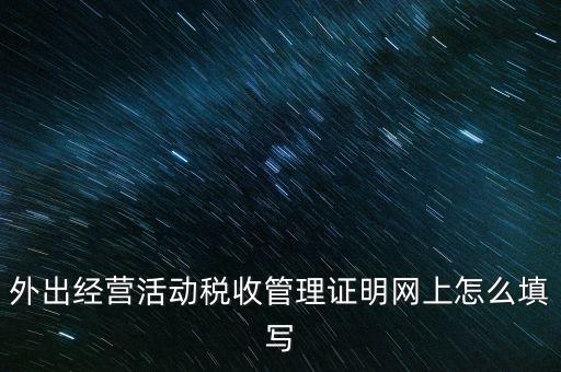 繳銷外管證要填什么表，外出經(jīng)營活動稅收管理證明網(wǎng)上怎么填寫