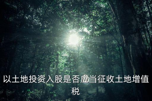 土地投資入股交什么稅，接受土地注資需要繳交哪些稅