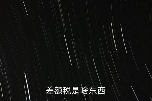 什么是差額納稅，差額稅是啥東西