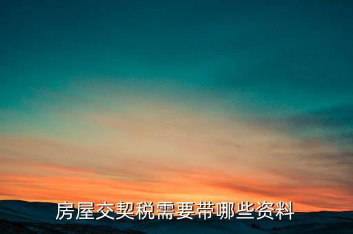 辦期稅需要準(zhǔn)備什么資料，辦房契稅需要什么手續(xù)
