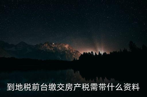 大連 地稅 繳納房產(chǎn)稅帶什么，到稅務(wù)局去交房產(chǎn)稅需要帶什么材料