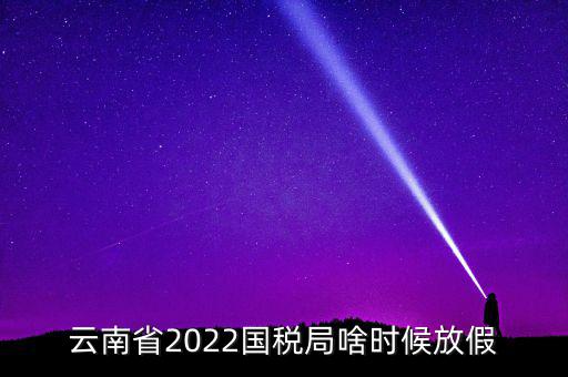 云南國稅什么時(shí)候上班時(shí)間表，國稅局上下班時(shí)間