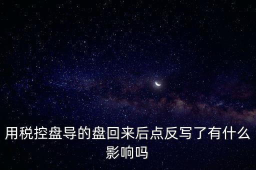 用稅控盤(pán)導(dǎo)的盤(pán)回來(lái)后點(diǎn)反寫(xiě)了有什么影響嗎