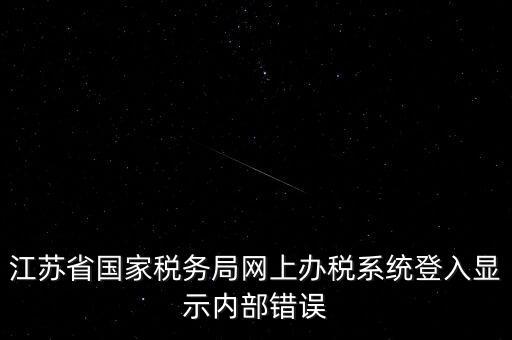 江蘇網(wǎng)上稅務(wù)局為什么總是，你好我不大懂電腦想請問你為什么我登陸江蘇省國家稅務(wù)局網(wǎng)