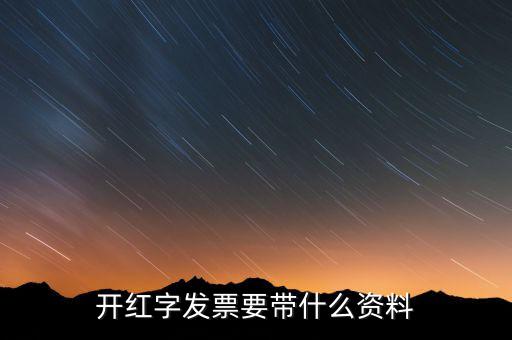 沖紅發(fā)票希要什么資料，你好我要去稅務(wù)局紅沖普票需要帶什么資料
