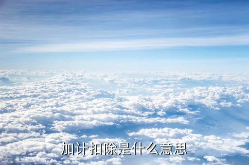 土地增值稅加計扣除是什么意思，加計扣除是什么意思