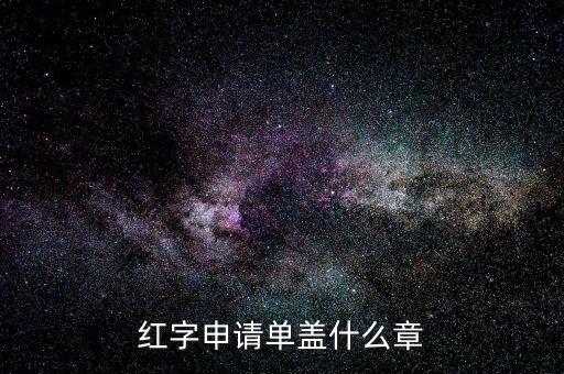 紅字發(fā)票申請(qǐng)單上蓋什么章，紅字申請(qǐng)單蓋什么章