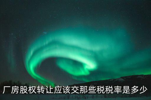 廠房股權轉讓應該交那些稅稅率是多少