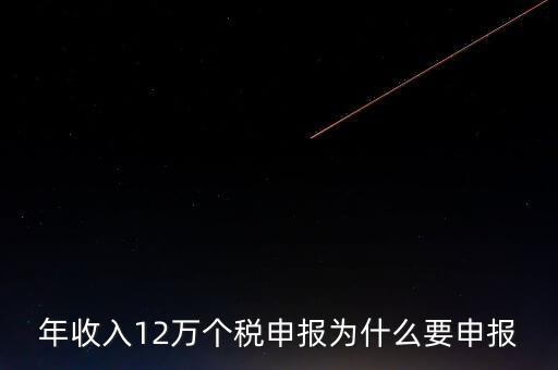 稅務(wù)12萬(wàn)為什么申報(bào)，年收入12萬(wàn)個(gè)稅申報(bào)為什么要申報(bào)