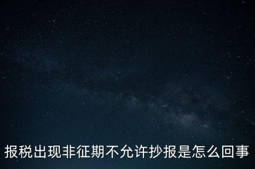 什么情況要進(jìn)行非征期抄報(bào)，稅務(wù)局通知一般納稅人實(shí)行非征期抄報(bào)稅是什么意思請(qǐng)教一下