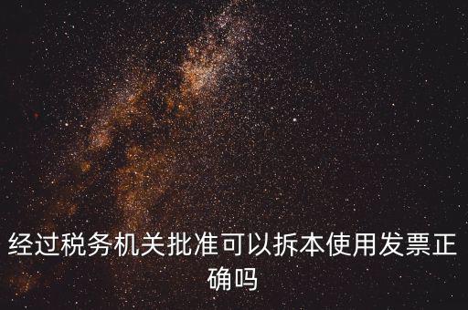 經過稅務機關批準可以拆本使用發(fā)票正確嗎
