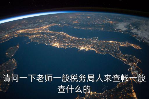地稅局下戶查什么，請(qǐng)問一下老師一般稅務(wù)局人來(lái)查帳一般查什么的