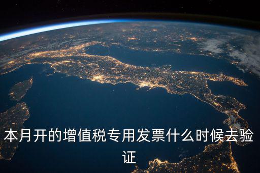 增值稅專用發(fā)票什么時候認(rèn)證，增值稅發(fā)票一般在幾號左右之后認(rèn)證最好