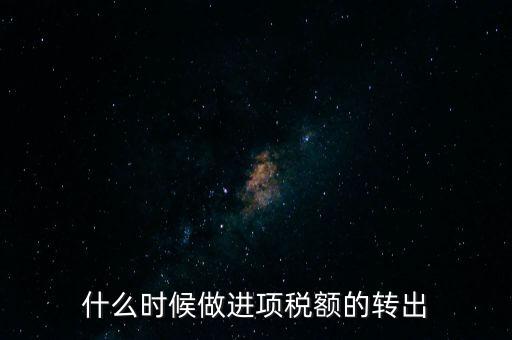 什么時候做進項稅轉出，材料的進項稅什么時候需要轉出