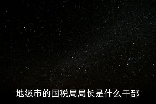市國稅局是什么級別，北京市朝陽區(qū)國稅局行政級別是那級