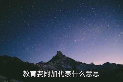 文化教育費(fèi)附加是什么，教育費(fèi)附加代表什么意思
