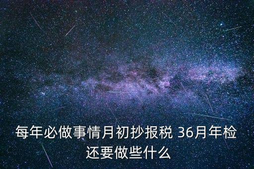 什么事抄報(bào)稅，每年必做事情月初抄報(bào)稅 36月年檢 還要做些什么