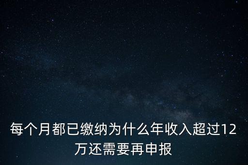 每個(gè)月都已繳納為什么年收入超過12萬還需要再申報(bào)