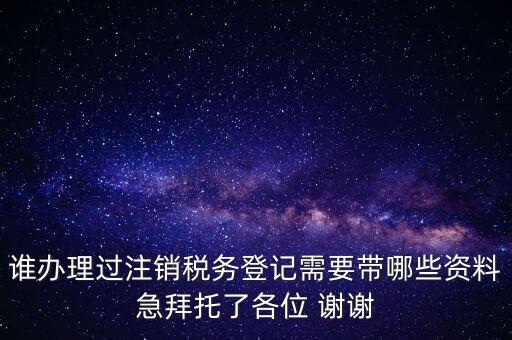 誰(shuí)辦理過(guò)注銷(xiāo)稅務(wù)登記需要帶哪些資料急拜托了各位 謝謝